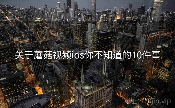 关于蘑菇视频ios你不知道的10件事