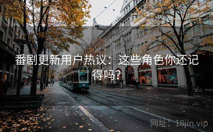 番剧更新用户热议：这些角色你还记得吗？