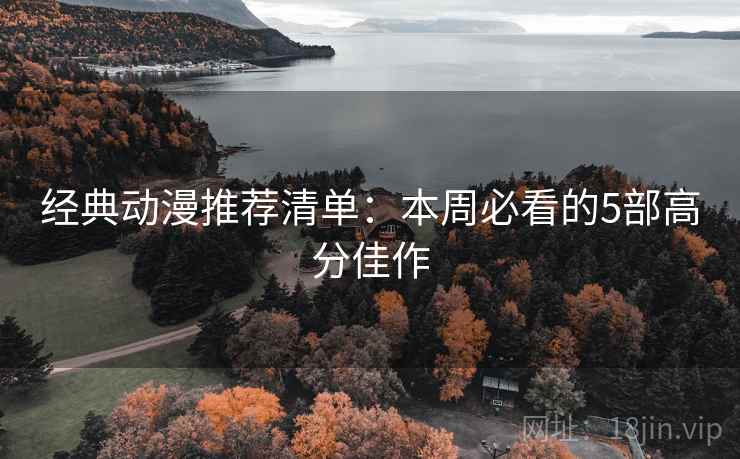 经典动漫推荐清单：本周必看的5部高分佳作