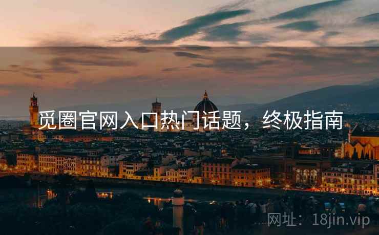 觅圈官网入口热门话题，终极指南