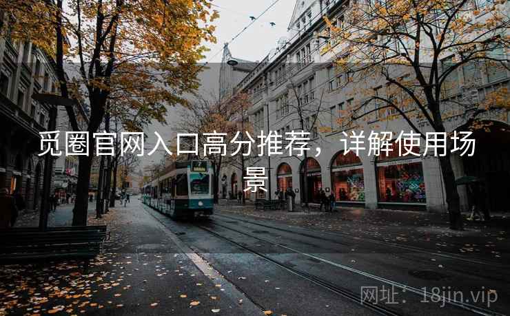 觅圈官网入口高分推荐，详解使用场景