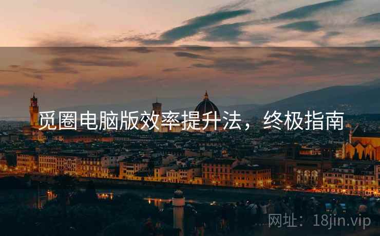觅圈电脑版效率提升法，终极指南