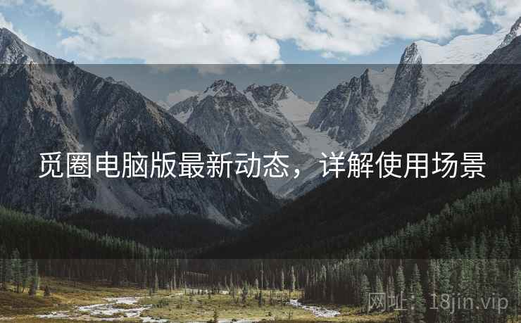觅圈电脑版最新动态，详解使用场景