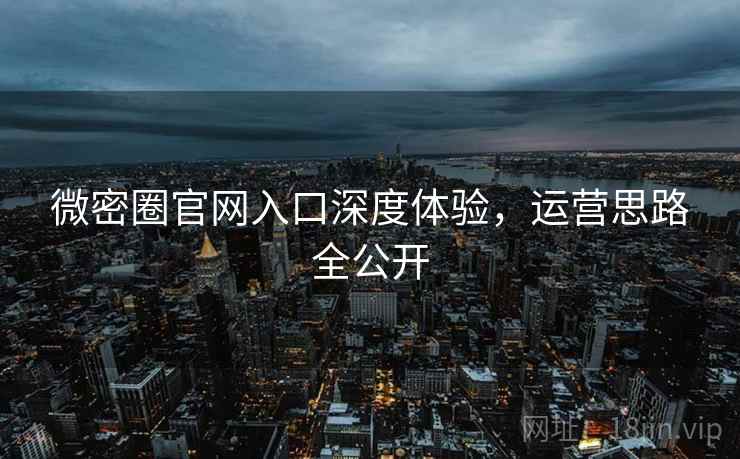 微密圈官网入口深度体验，运营思路全公开