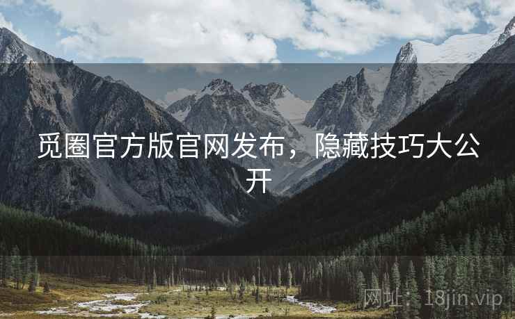 觅圈官方版官网发布，隐藏技巧大公开