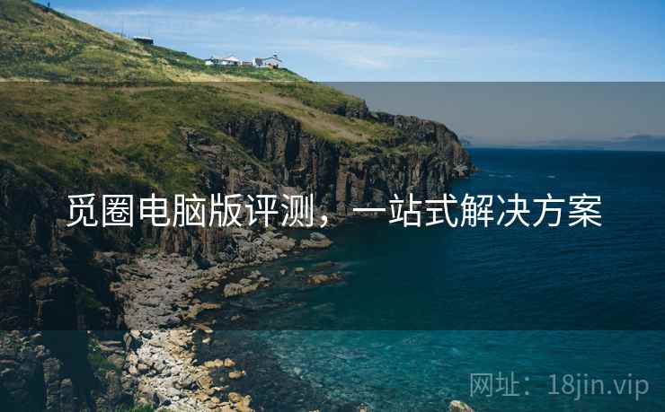 觅圈电脑版评测，一站式解决方案