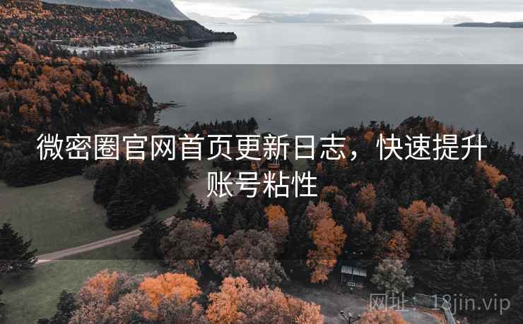 微密圈官网首页更新日志，快速提升账号粘性