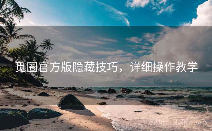 觅圈官方版隐藏技巧，详细操作教学