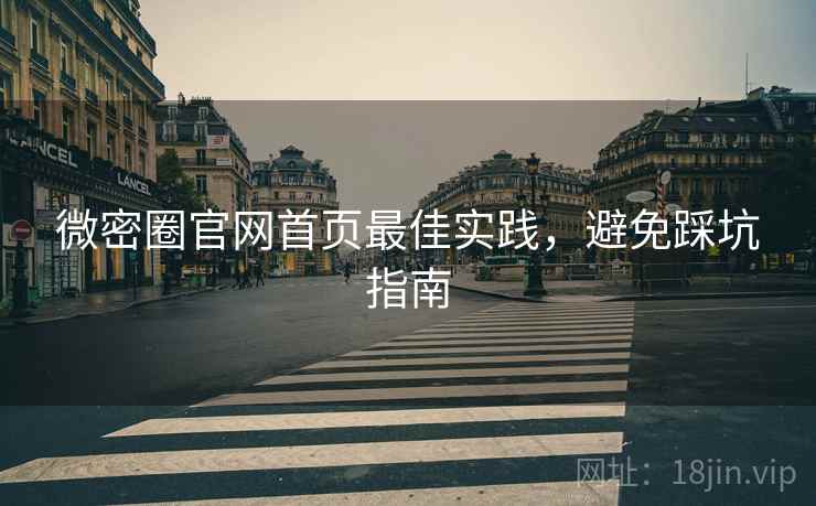 微密圈官网首页最佳实践，避免踩坑指南