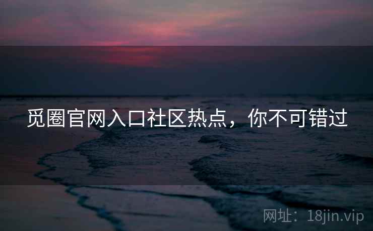 觅圈官网入口社区热点，你不可错过