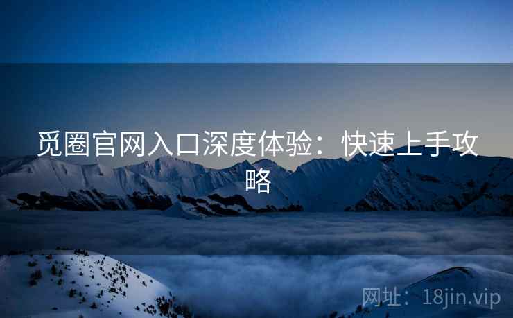 觅圈官网入口深度体验：快速上手攻略