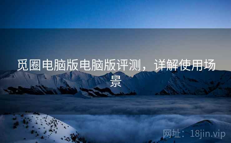 觅圈电脑版电脑版评测，详解使用场景