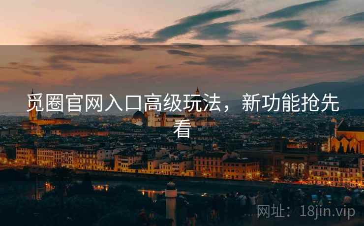 觅圈官网入口高级玩法，新功能抢先看
