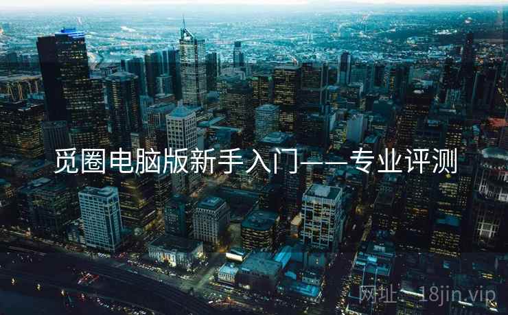 觅圈电脑版新手入门——专业评测