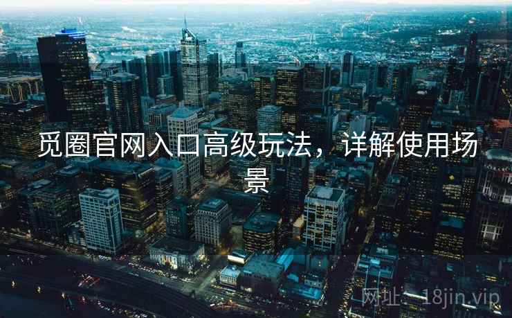 觅圈官网入口高级玩法，详解使用场景