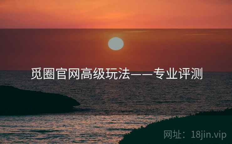 觅圈官网高级玩法——专业评测