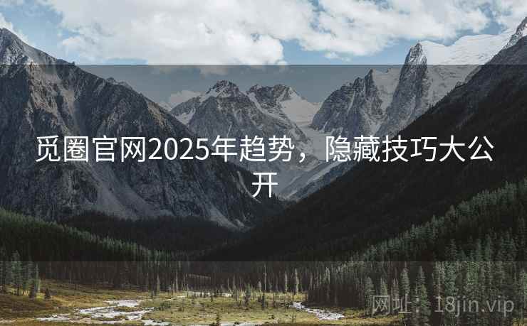 觅圈官网2025年趋势，隐藏技巧大公开