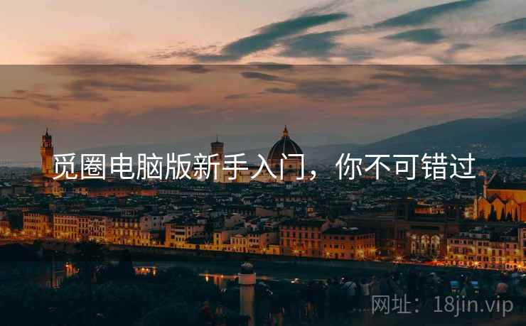 觅圈电脑版新手入门，你不可错过