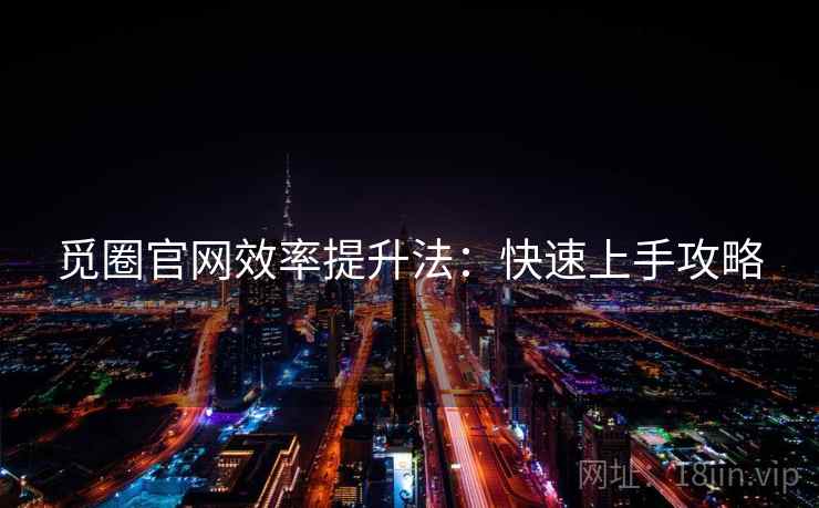 觅圈官网效率提升法：快速上手攻略